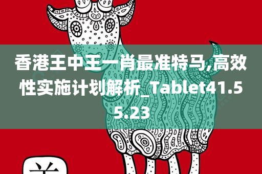 香港王中王一肖最准特马,高效性实施计划解析_Tablet41.55.23