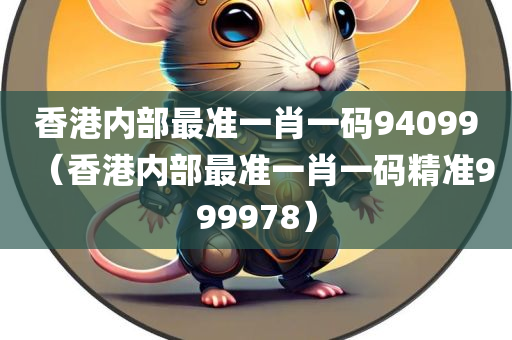 香港内部最准一肖一码94099（香港内部最准一肖一码精准999978）