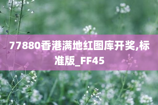 77880香港满地红图库开奖,标准版_FF45