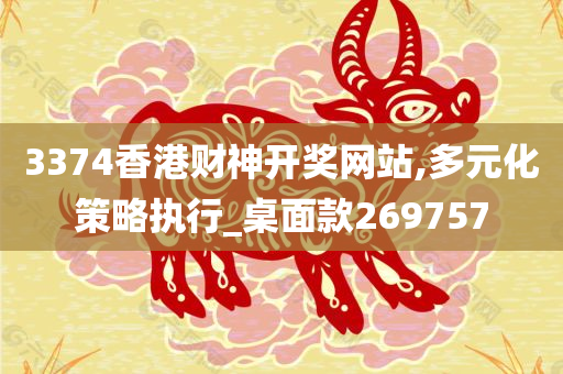 3374香港财神开奖网站,多元化策略执行_桌面款269757