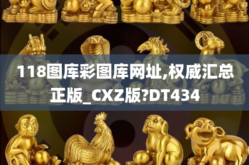 118图库彩图库网址,权威汇总正版_CXZ版?DT434