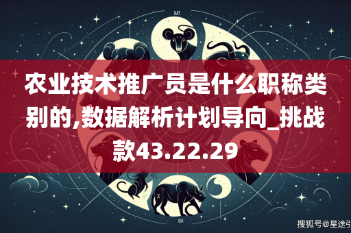 农业技术推广员是什么职称类别的,数据解析计划导向_挑战款43.22.29