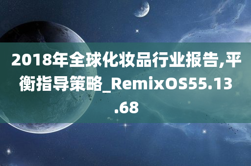 2018年全球化妆品行业报告,平衡指导策略_RemixOS55.13.68