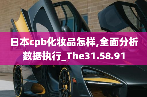 日本cpb化妆品怎样,全面分析数据执行_The31.58.91