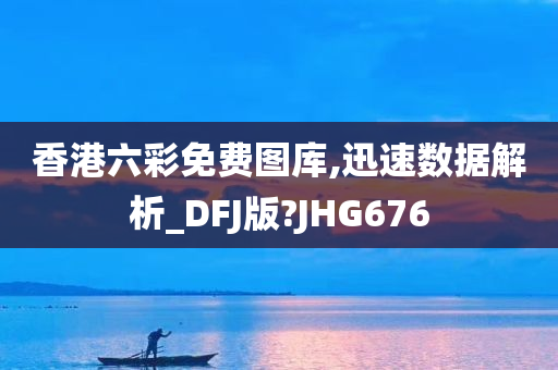 香港六彩免费图库,迅速数据解析_DFJ版?JHG676