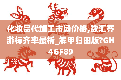 化妆品代加工市场价格,数汇齐游标齐率最析_解甲归田版?GH4GF89