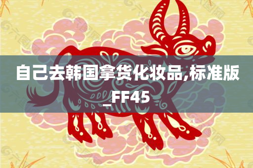 自己去韩国拿货化妆品,标准版_FF45