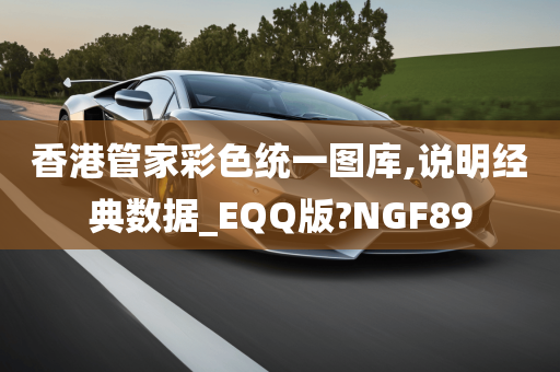 香港管家彩色统一图库,说明经典数据_EQQ版?NGF89