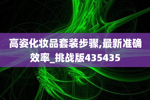 高姿化妆品套装步骤,最新准确效率_挑战版435435