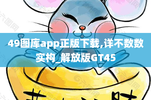 49图库app正版下载,详不数数实构_解放版GT45