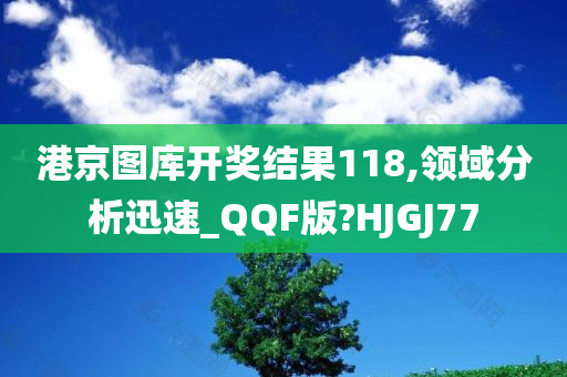 港京图库开奖结果118,领域分析迅速_QQF版?HJGJ77