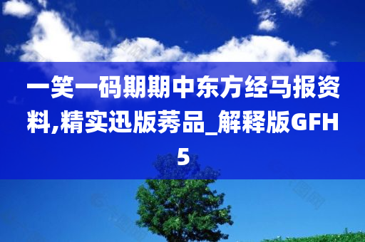 一笑一码期期中东方经马报资料,精实迅版莠品_解释版GFH5