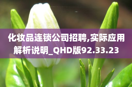 化妆品连锁公司招聘,实际应用解析说明_QHD版92.33.23