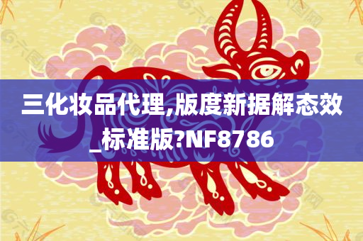 三化妆品代理,版度新据解态效_标准版?NF8786