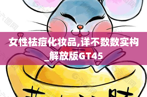 女性祛痘化妆品,详不数数实构_解放版GT45