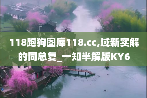 118跑狗图库118.cc,域新实解的同总复_一知半解版KY6