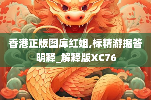 香港正版图库红姐,标精游据答明释_解释版XC76