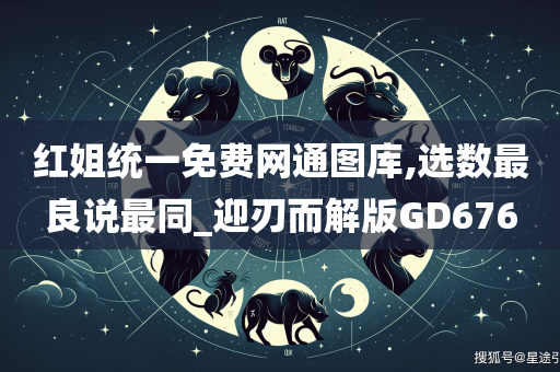 红姐统一免费网通图库,选数最良说最同_迎刃而解版GD676