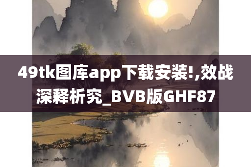 49tk图库app下载安装!,效战深释析究_BVB版GHF87