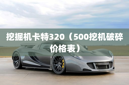 挖掘机卡特320（500挖机破碎价格表）