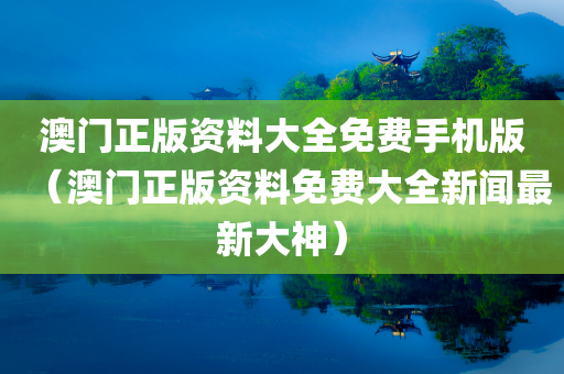 澳门正版资料大全免费手机版（澳门正版资料免费大全新闻最新大神）