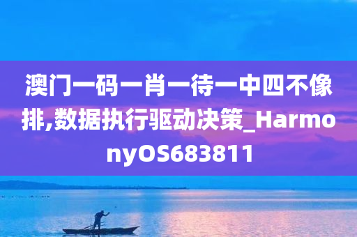 澳门一码一肖一待一中四不像排,数据执行驱动决策_HarmonyOS683811