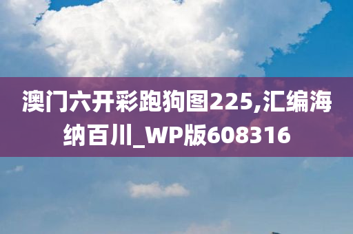 澳门六开彩跑狗图225,汇编海纳百川_WP版608316