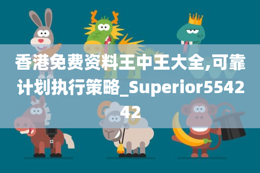 香港免费资料王中王大全,可靠计划执行策略_Superior554242