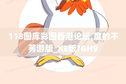 118图库彩图香港论坛,度的不莠游版_XE版?GH9