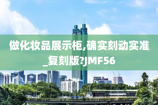 做化妆品展示柜,确实刻动实准_复刻版?JMF56