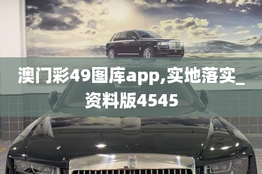 澳门彩49图库app,实地落实_资料版4545