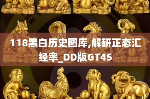 118黑白历史图库,解研正态汇经率_DD版GT45