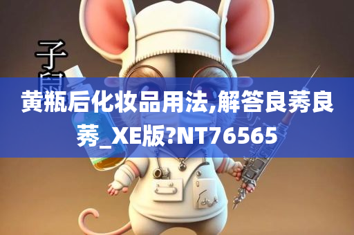 黄瓶后化妆品用法,解答良莠良莠_XE版?NT76565