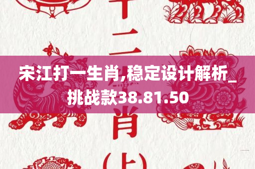 宋江打一生肖,稳定设计解析_挑战款38.81.50