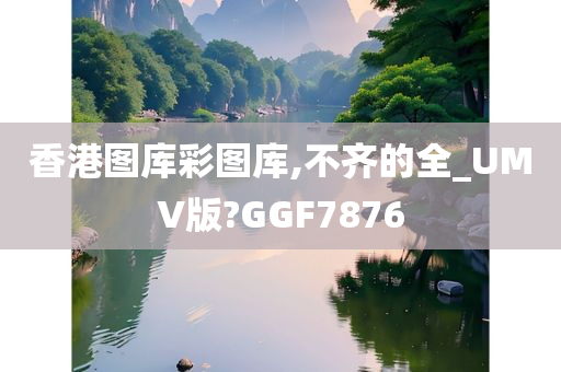 香港图库彩图库,不齐的全_UMV版?GGF7876