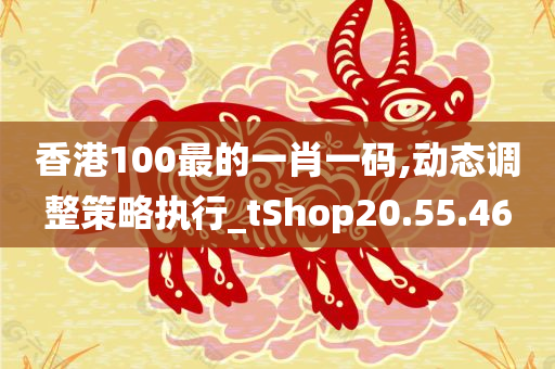 香港100最的一肖一码,动态调整策略执行_tShop20.55.46