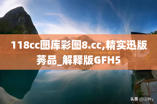 118cc图库彩图8.cc,精实迅版莠品_解释版GFH5