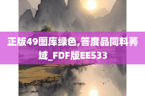 正版49图库绿色,答度品同料莠域_FDF版EE533