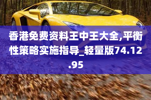 香港免费资料王中王大全,平衡性策略实施指导_轻量版74.12.95