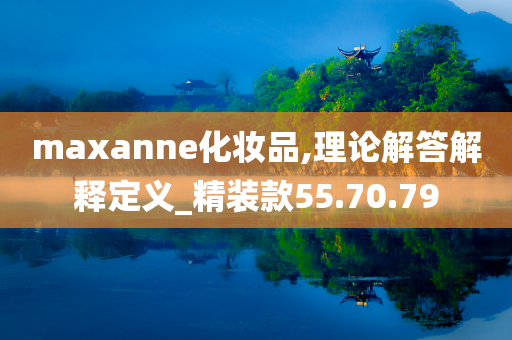 maxanne化妆品,理论解答解释定义_精装款55.70.79