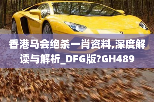 香港马会绝杀一肖资料,深度解读与解析_DFG版?GH489