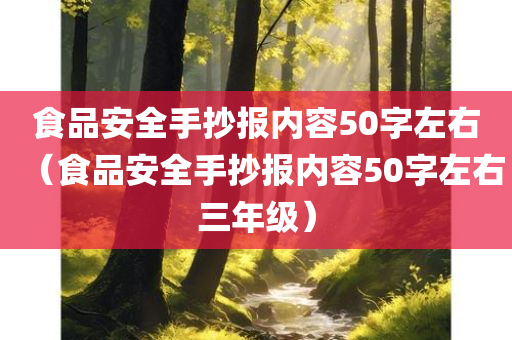 食品安全手抄报内容50字左右（食品安全手抄报内容50字左右三年级）