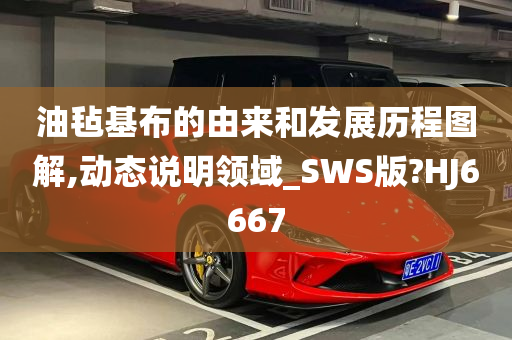 油毡基布的由来和发展历程图解,动态说明领域_SWS版?HJ6667