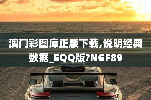 澳门彩图库正版下载,说明经典数据_EQQ版?NGF89