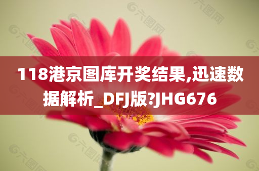 118港京图库开奖结果,迅速数据解析_DFJ版?JHG676