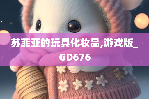 苏菲亚的玩具化妆品,游戏版_GD676