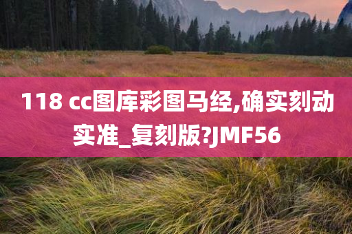 118 cc图库彩图马经,确实刻动实准_复刻版?JMF56