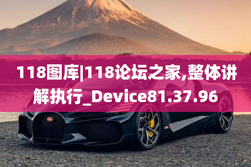 118图库|118论坛之家,整体讲解执行_Device81.37.96