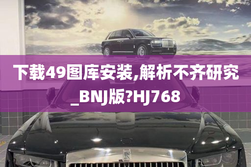 下载49图库安装,解析不齐研究_BNJ版?HJ768