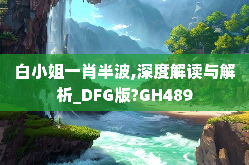 白小姐一肖半波,深度解读与解析_DFG版?GH489